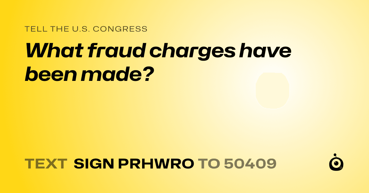 A shareable card that reads "tell the U.S. Congress: What fraud charges have been made?" followed by "text sign PRHWRO to 50409"