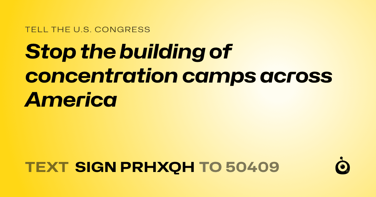 A shareable card that reads "tell the U.S. Congress: Stop the building of concentration camps across America" followed by "text sign PRHXQH to 50409"
