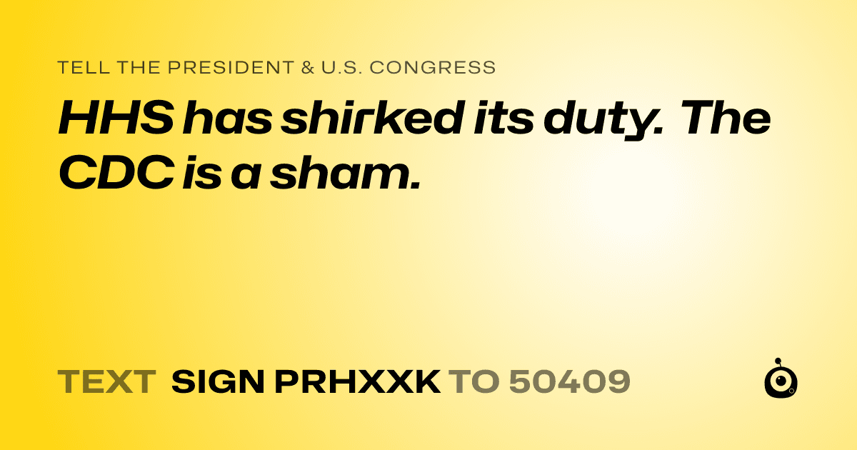 A shareable card that reads "tell the President & U.S. Congress: HHS has shirked its duty. The CDC is a sham." followed by "text sign PRHXXK to 50409"