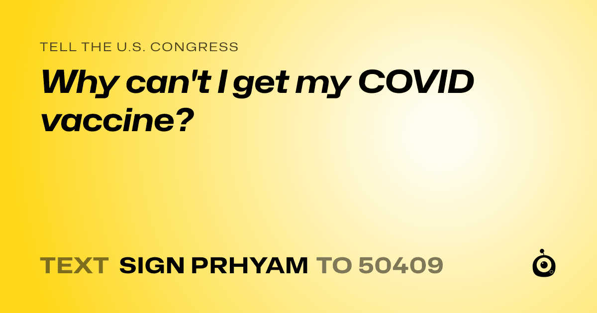 A shareable card that reads "tell the U.S. Congress: Why can't I get my COVID vaccine?" followed by "text sign PRHYAM to 50409"