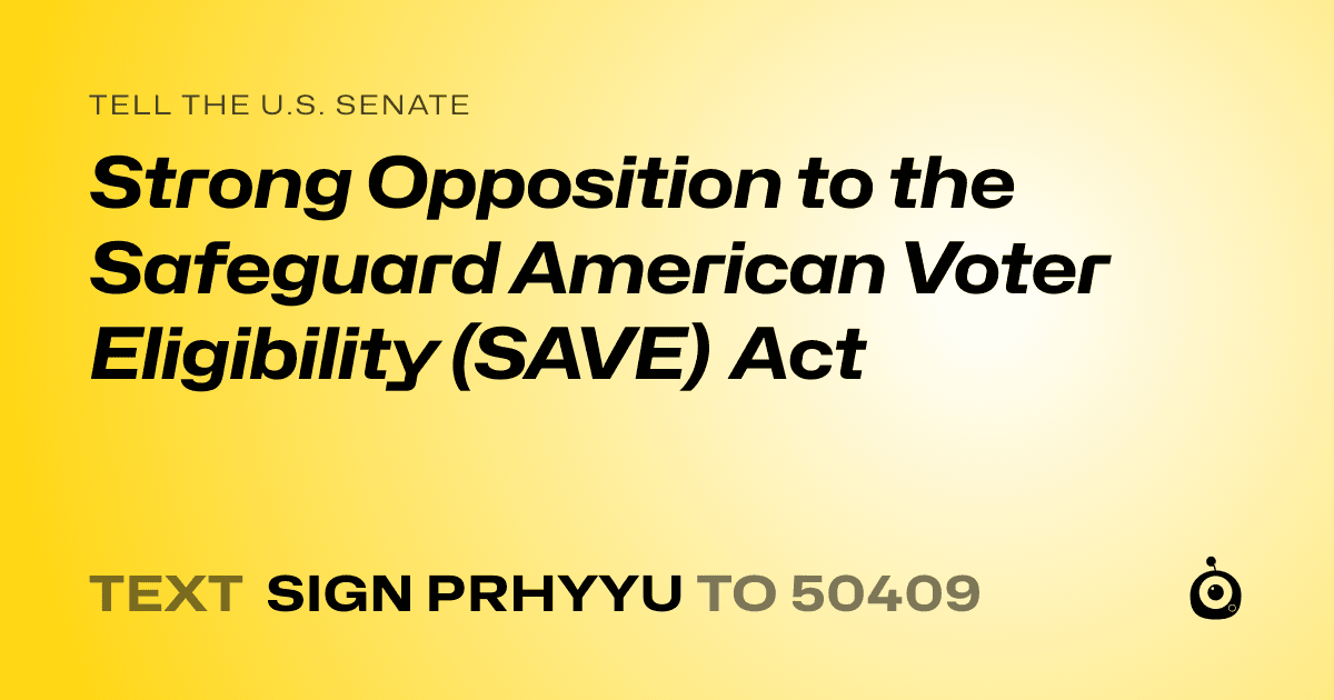 A shareable card that reads "tell the U.S. Senate: Strong Opposition to the Safeguard American Voter Eligibility (SAVE) Act" followed by "text sign PRHYYU to 50409"