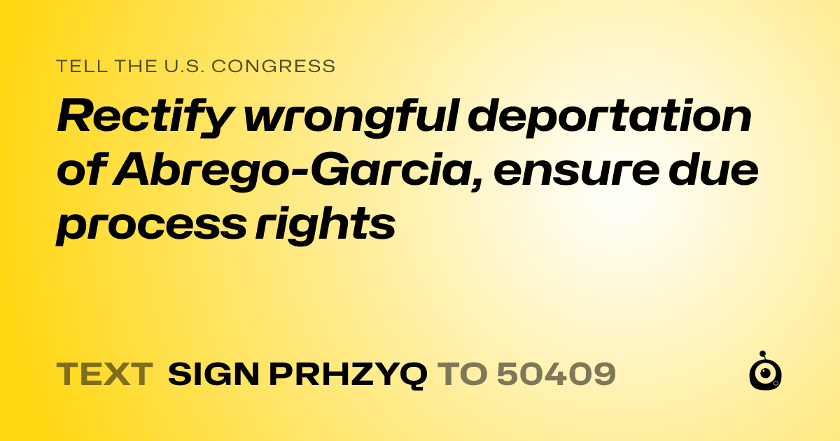 A shareable card that reads "tell the U.S. Congress: Rectify wrongful deportation of Abrego-Garcia, ensure due process rights" followed by "text sign PRHZYQ to 50409"