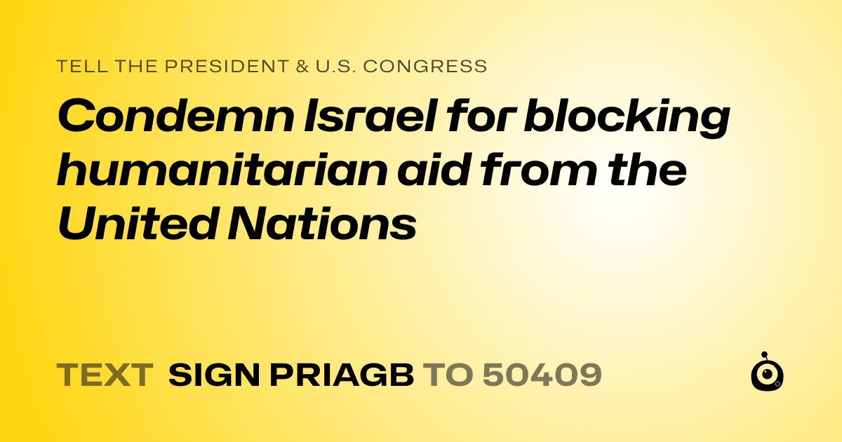 A shareable card that reads "tell the President & U.S. Congress: Condemn Israel for blocking humanitarian aid from the United Nations" followed by "text sign PRIAGB to 50409"