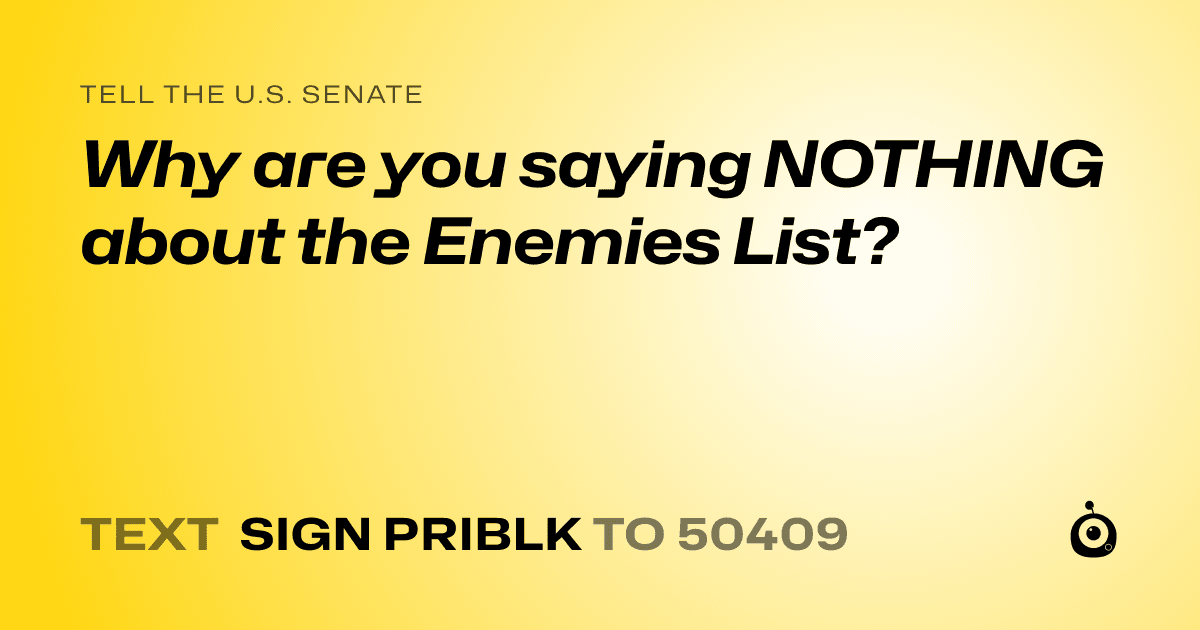 A shareable card that reads "tell the U.S. Senate: Why are you saying NOTHING about the Enemies List?" followed by "text sign PRIBLK to 50409"