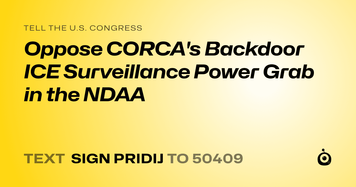 A shareable card that reads "tell the U.S. Congress: Oppose CORCA's Backdoor ICE Surveillance Power Grab in the NDAA" followed by "text sign PRIDIJ to 50409"