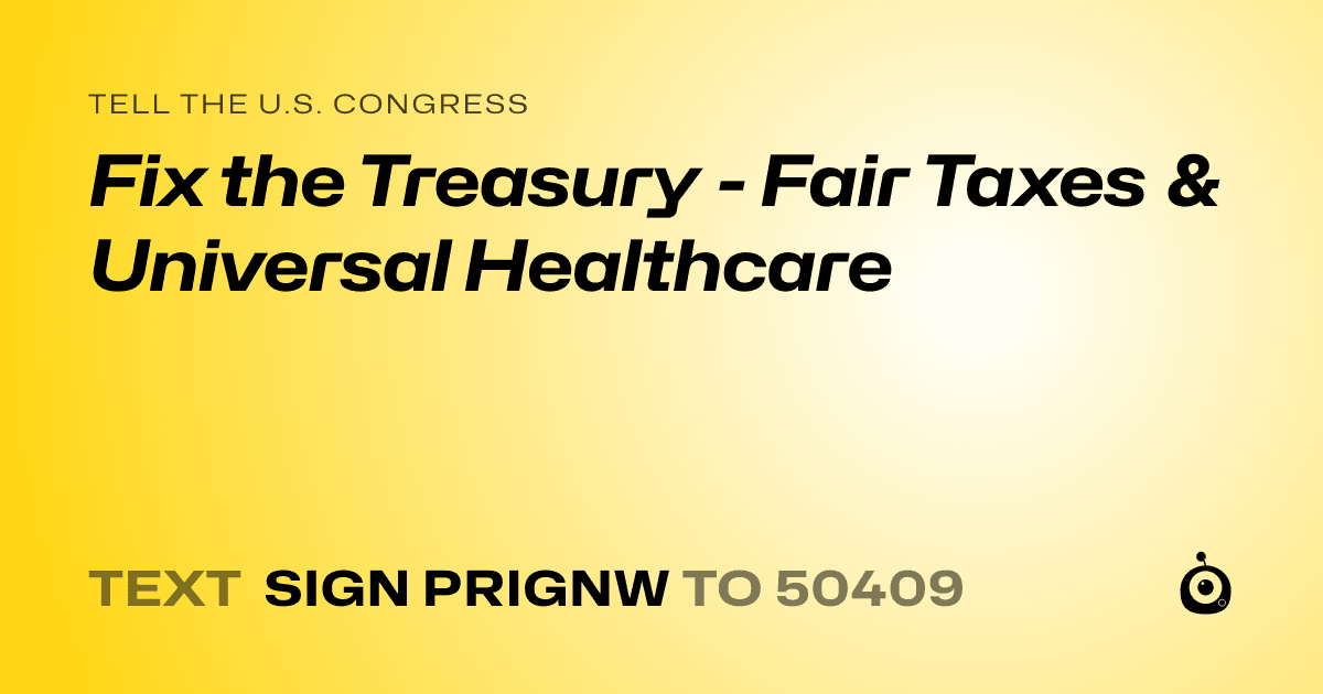 A shareable card that reads "tell the U.S. Congress: Fix the Treasury - Fair Taxes & Universal Healthcare" followed by "text sign PRIGNW to 50409"
