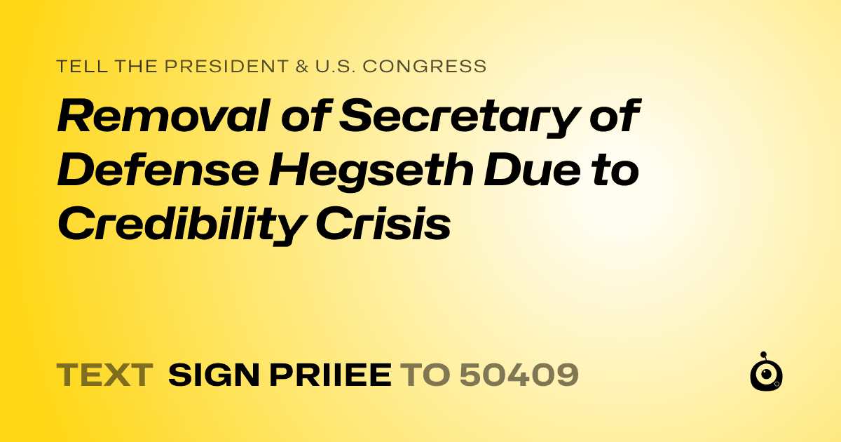 A shareable card that reads "tell the President & U.S. Congress: Removal of Secretary of Defense Hegseth Due to Credibility Crisis" followed by "text sign PRIIEE to 50409"