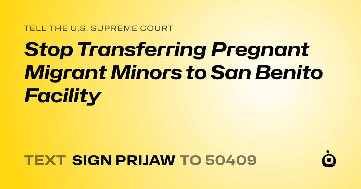 A shareable card that reads "tell the U.S. Supreme Court: Stop Transferring Pregnant Migrant Minors to San Benito Facility" followed by "text sign PRIJAW to 50409"