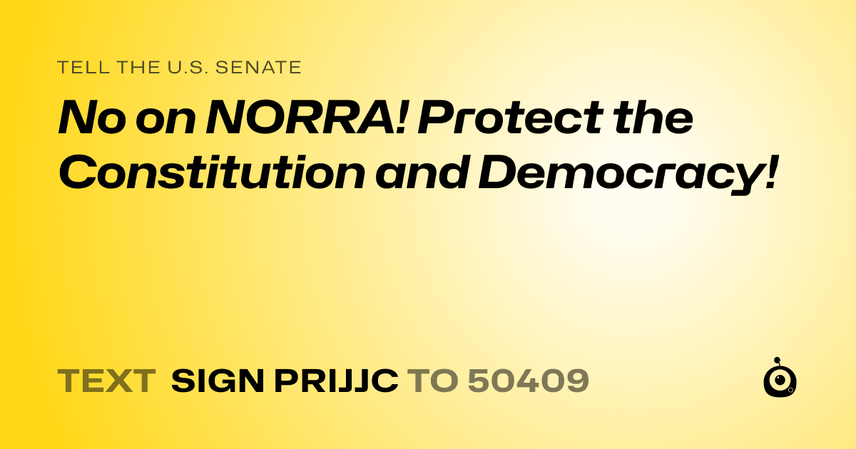 A shareable card that reads "tell the U.S. Senate: No on NORRA! Protect the Constitution and Democracy!" followed by "text sign PRIJJC to 50409"