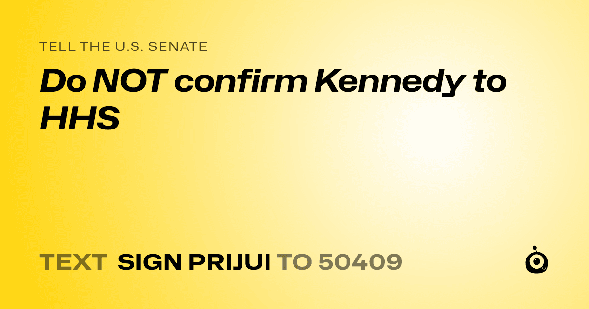 A shareable card that reads "tell the U.S. Senate: Do NOT confirm Kennedy to HHS" followed by "text sign PRIJUI to 50409"
