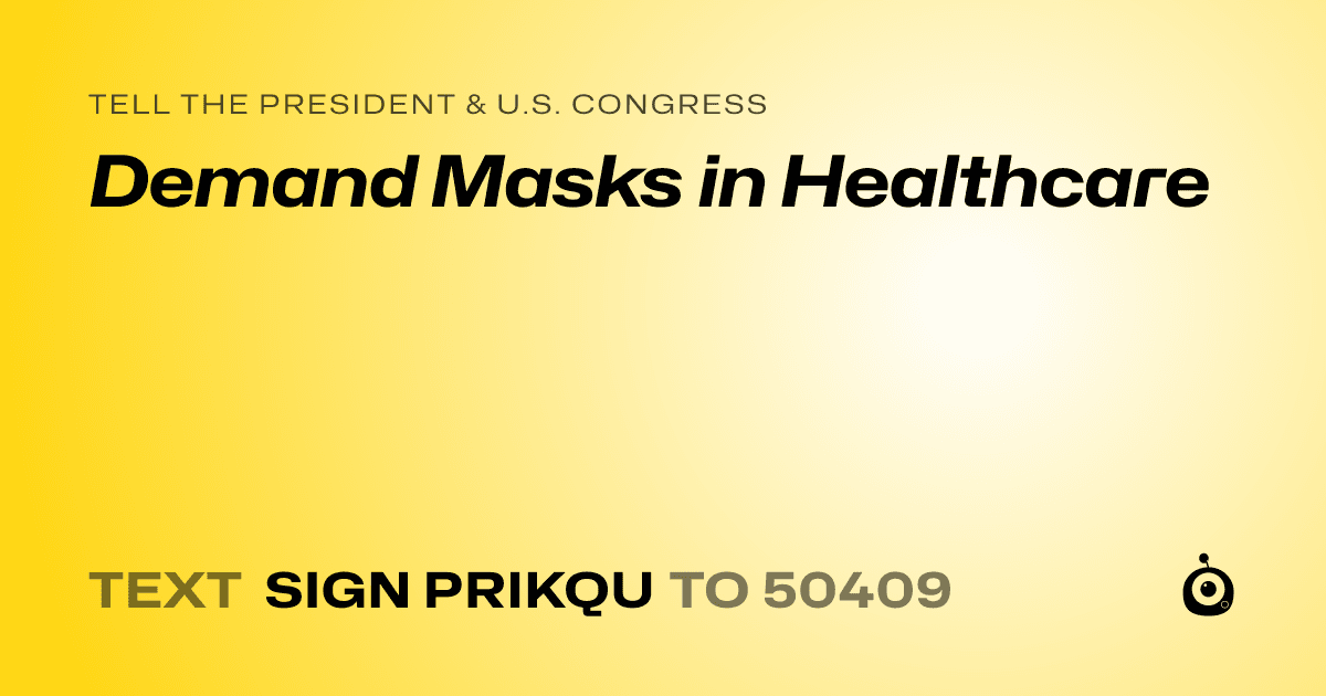 A shareable card that reads "tell the President & U.S. Congress: Demand Masks in Healthcare" followed by "text sign PRIKQU to 50409"