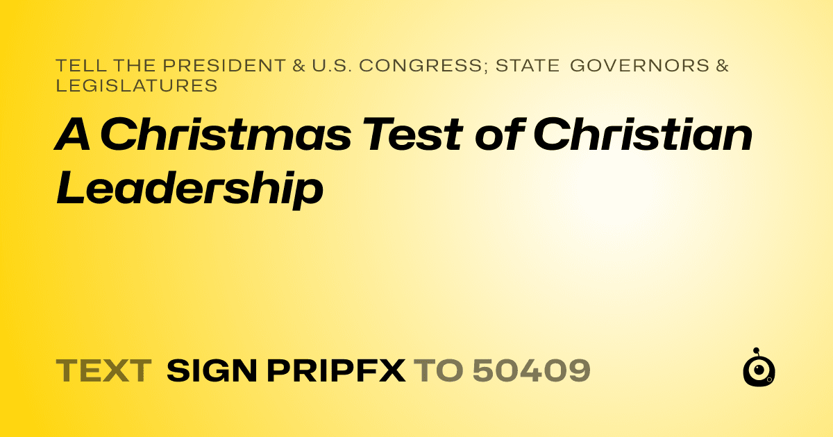 A shareable card that reads "tell the President & U.S. Congress; State Governors & Legislatures: A Christmas Test of Christian Leadership" followed by "text sign PRIPFX to 50409"
