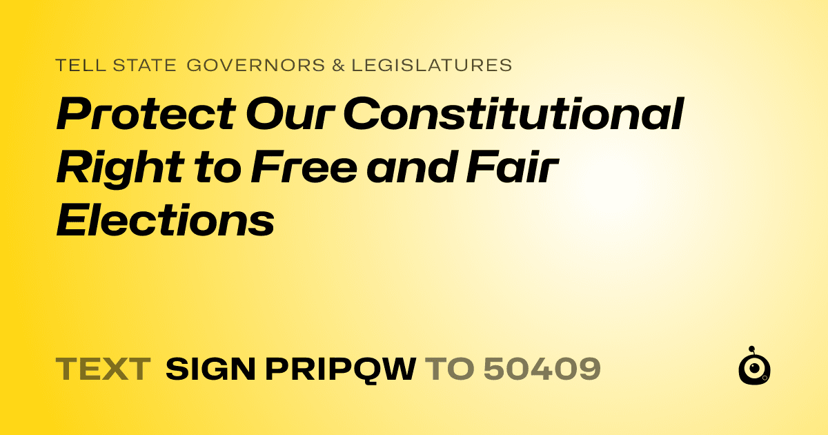 A shareable card that reads "tell State Governors & Legislatures: Protect Our Constitutional Right to Free and Fair Elections" followed by "text sign PRIPQW to 50409"