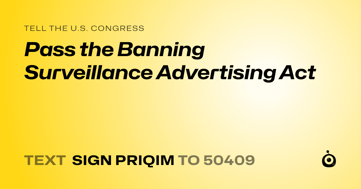 A shareable card that reads "tell the U.S. Congress: Pass the Banning Surveillance Advertising Act" followed by "text sign PRIQIM to 50409"