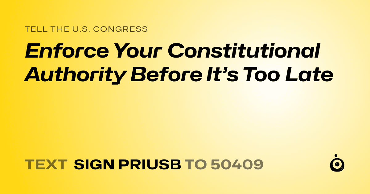 A shareable card that reads "tell the U.S. Congress: Enforce Your Constitutional Authority Before It’s Too Late" followed by "text sign PRIUSB to 50409"
