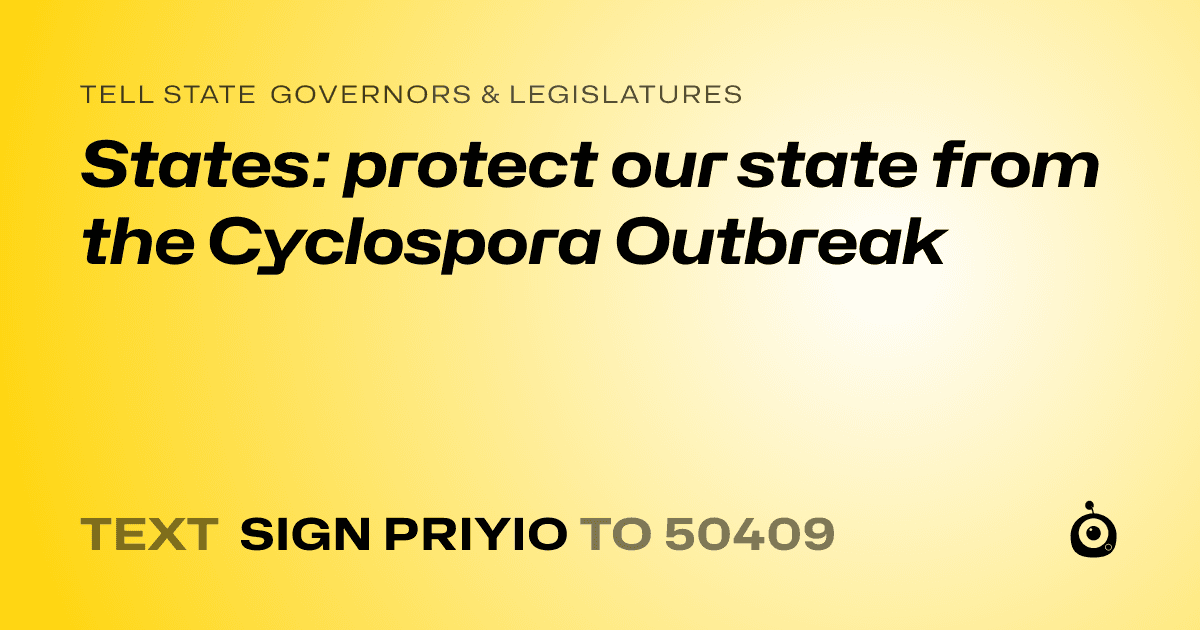 A shareable card that reads "tell State Governors & Legislatures: States: protect our state from the Cyclospora Outbreak" followed by "text sign PRIYIO to 50409"