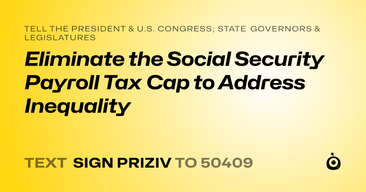 A shareable card that reads "tell the President & U.S. Congress; State Governors & Legislatures: Eliminate the Social Security Payroll Tax Cap to Address Inequality" followed by "text sign PRIZIV to 50409"