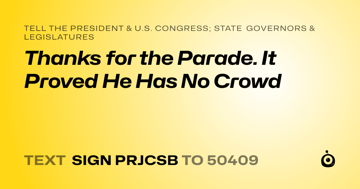 A shareable card that reads "tell the President & U.S. Congress; State Governors & Legislatures: Thanks for the Parade. It Proved He Has No Crowd" followed by "text sign PRJCSB to 50409"