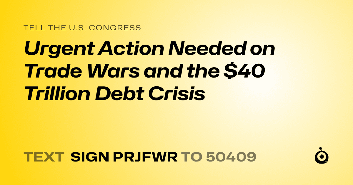A shareable card that reads "tell the U.S. Congress: Urgent Action Needed on Trade Wars and the $40 Trillion Debt Crisis" followed by "text sign PRJFWR to 50409"