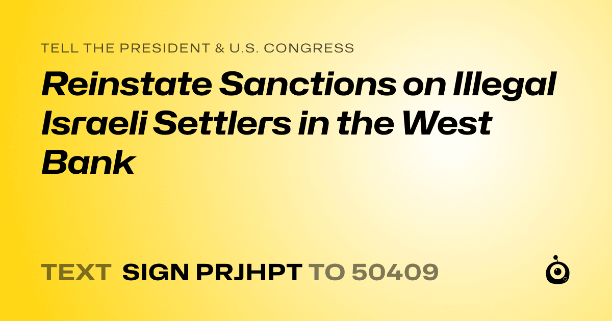 A shareable card that reads "tell the President & U.S. Congress: Reinstate Sanctions on Illegal Israeli Settlers in the West Bank" followed by "text sign PRJHPT to 50409"