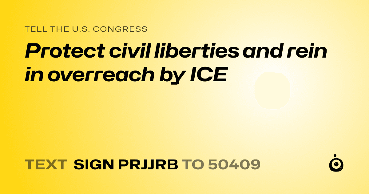 A shareable card that reads "tell the U.S. Congress: Protect civil liberties and rein in overreach by ICE" followed by "text sign PRJJRB to 50409"