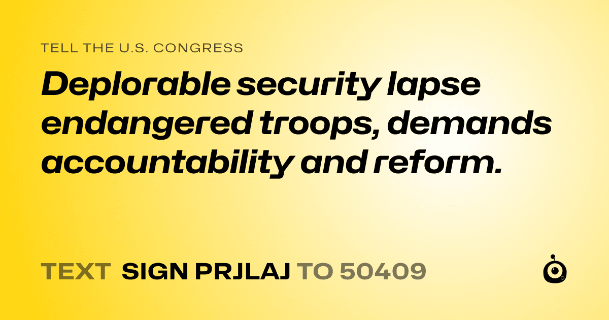 A shareable card that reads "tell the U.S. Congress: Deplorable security lapse endangered troops, demands accountability and reform." followed by "text sign PRJLAJ to 50409"