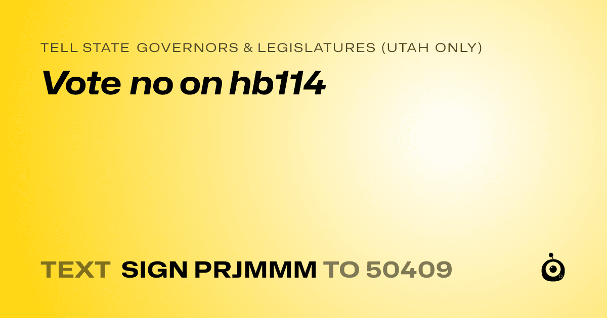 A shareable card that reads "tell State Governors & Legislatures (Utah only): Vote no on hb114" followed by "text sign PRJMMM to 50409"