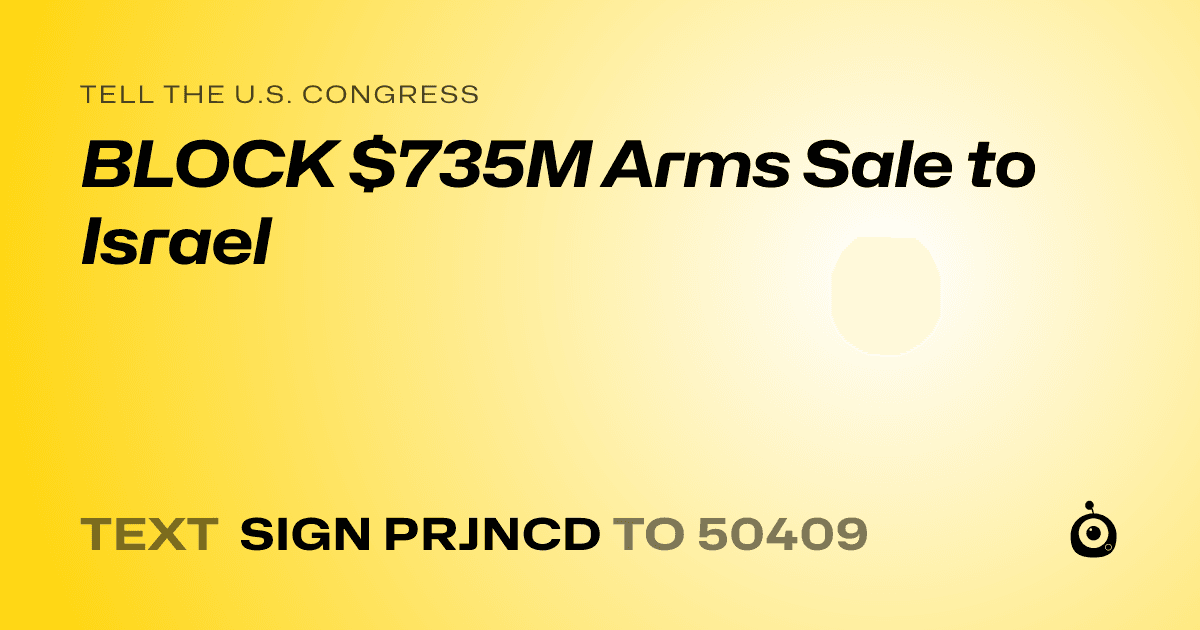 A shareable card that reads "tell the U.S. Congress: BLOCK $735M Arms Sale to Israel" followed by "text sign PRJNCD to 50409"