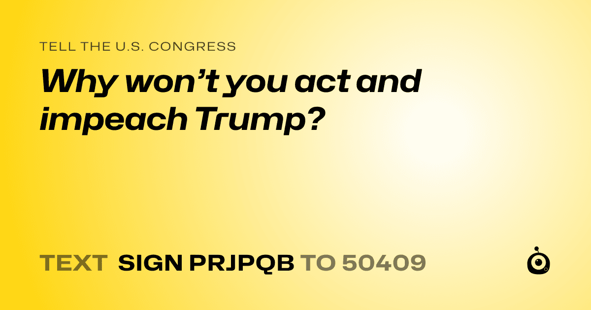 A shareable card that reads "tell the U.S. Congress: Why won’t you act and impeach Trump?" followed by "text sign PRJPQB to 50409"