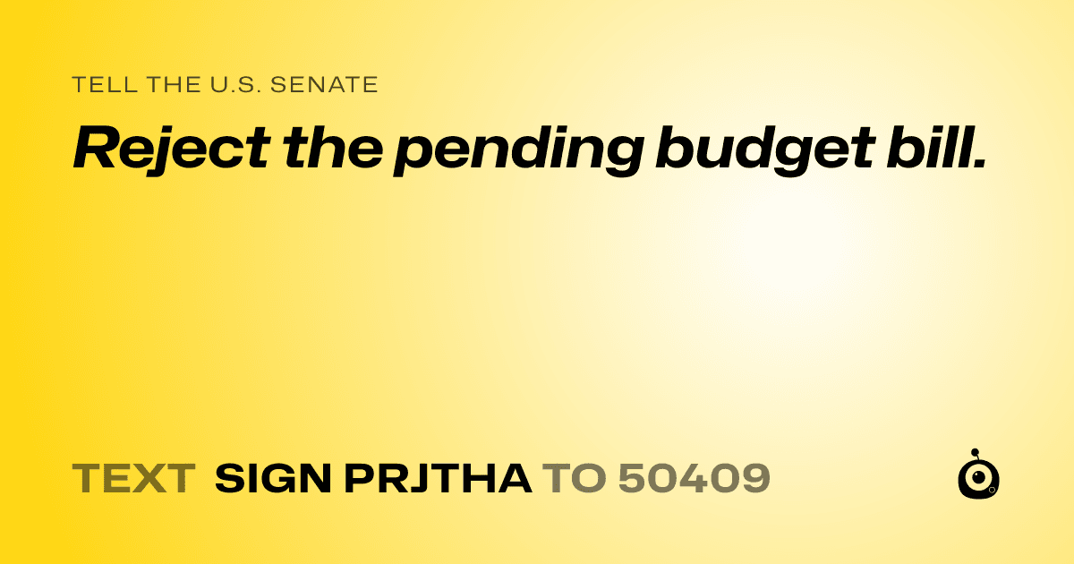 A shareable card that reads "tell the U.S. Senate: Reject the pending budget bill." followed by "text sign PRJTHA to 50409"
