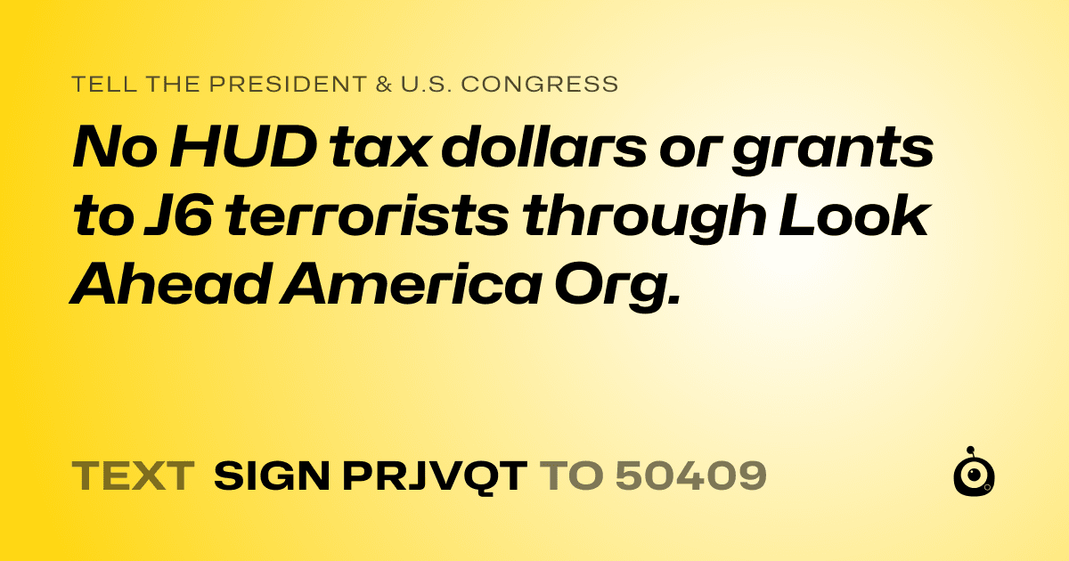 A shareable card that reads "tell the President & U.S. Congress: No HUD tax dollars or grants to J6 terrorists through Look Ahead America Org." followed by "text sign PRJVQT to 50409"