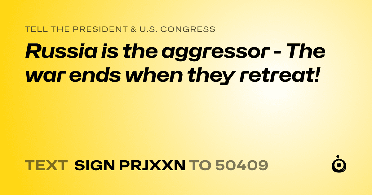 A shareable card that reads "tell the President & U.S. Congress: Russia is the aggressor - The war ends when they retreat!" followed by "text sign PRJXXN to 50409"