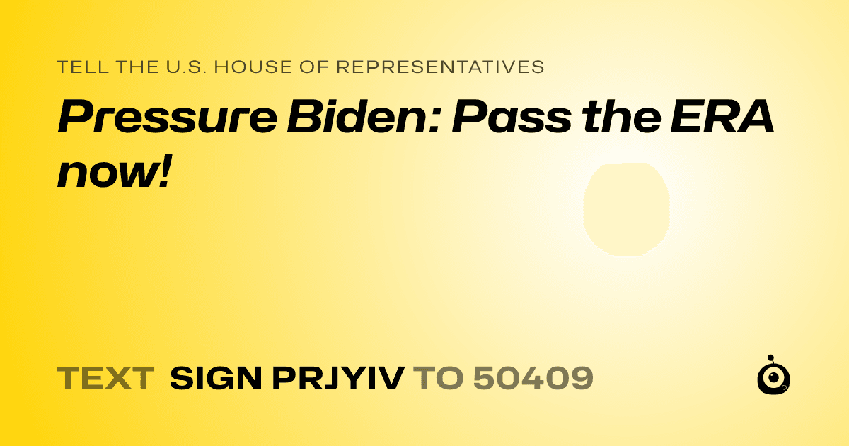 A shareable card that reads "tell the U.S. House of Representatives: Pressure Biden: Pass the ERA now!" followed by "text sign PRJYIV to 50409"
