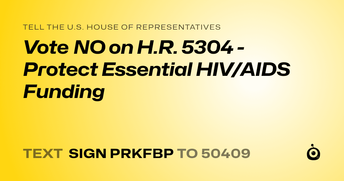 A shareable card that reads "tell the U.S. House of Representatives: Vote NO on H.R. 5304 - Protect Essential HIV/AIDS Funding" followed by "text sign PRKFBP to 50409"