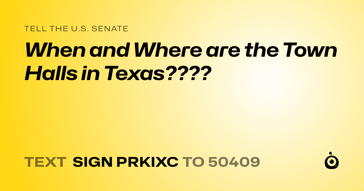 A shareable card that reads "tell the U.S. Senate: When and Where are the Town Halls in Texas????" followed by "text sign PRKIXC to 50409"