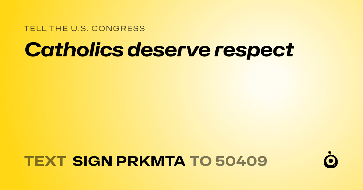 A shareable card that reads "tell the U.S. Congress: Catholics deserve respect" followed by "text sign PRKMTA to 50409"