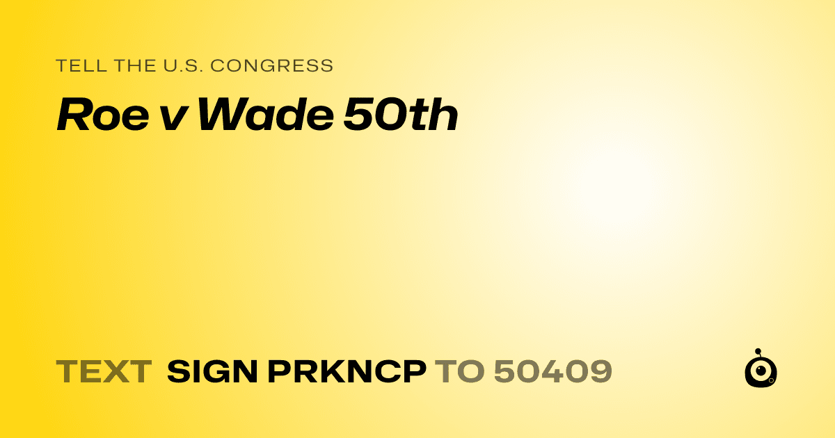 A shareable card that reads "tell the U.S. Congress: Roe v Wade 50th" followed by "text sign PRKNCP to 50409"