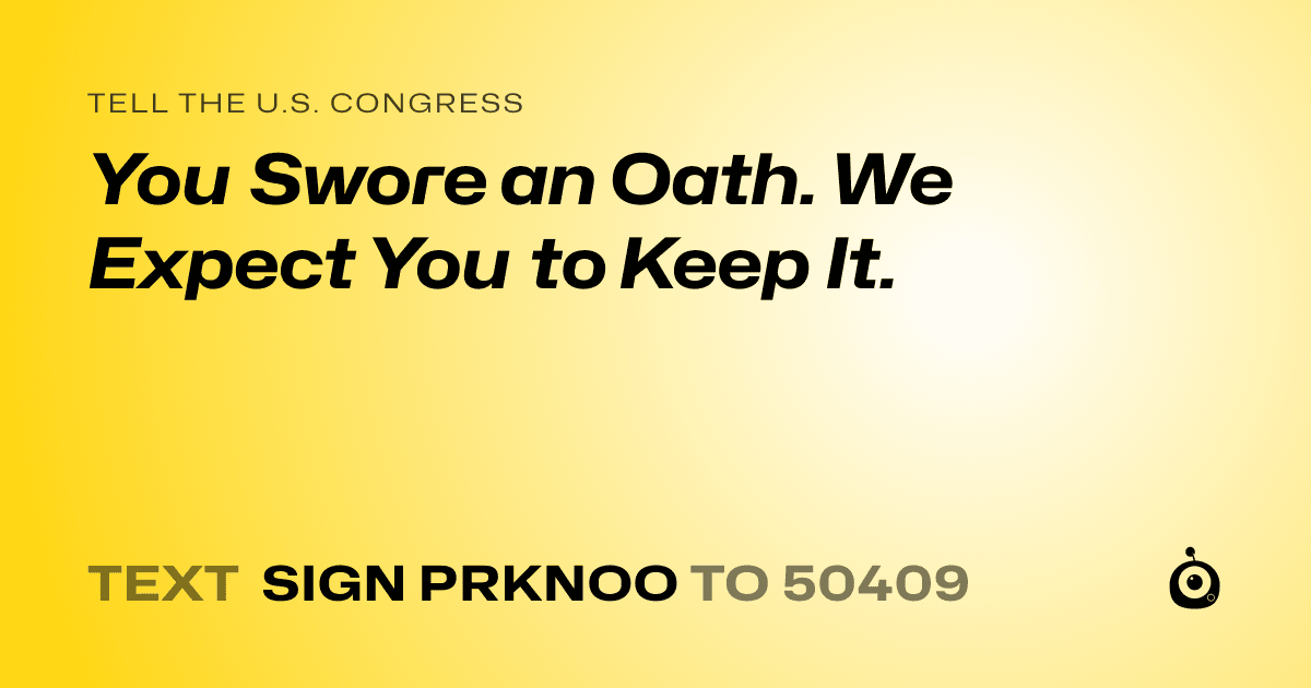 A shareable card that reads "tell the U.S. Congress: You Swore an Oath. We Expect You to Keep It." followed by "text sign PRKNOO to 50409"