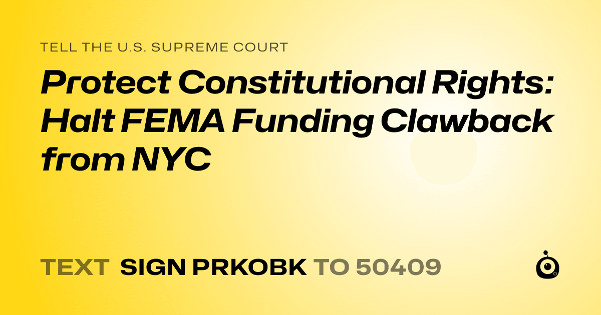 A shareable card that reads "tell the U.S. Supreme Court: Protect Constitutional Rights: Halt FEMA Funding Clawback from NYC" followed by "text sign PRKOBK to 50409"