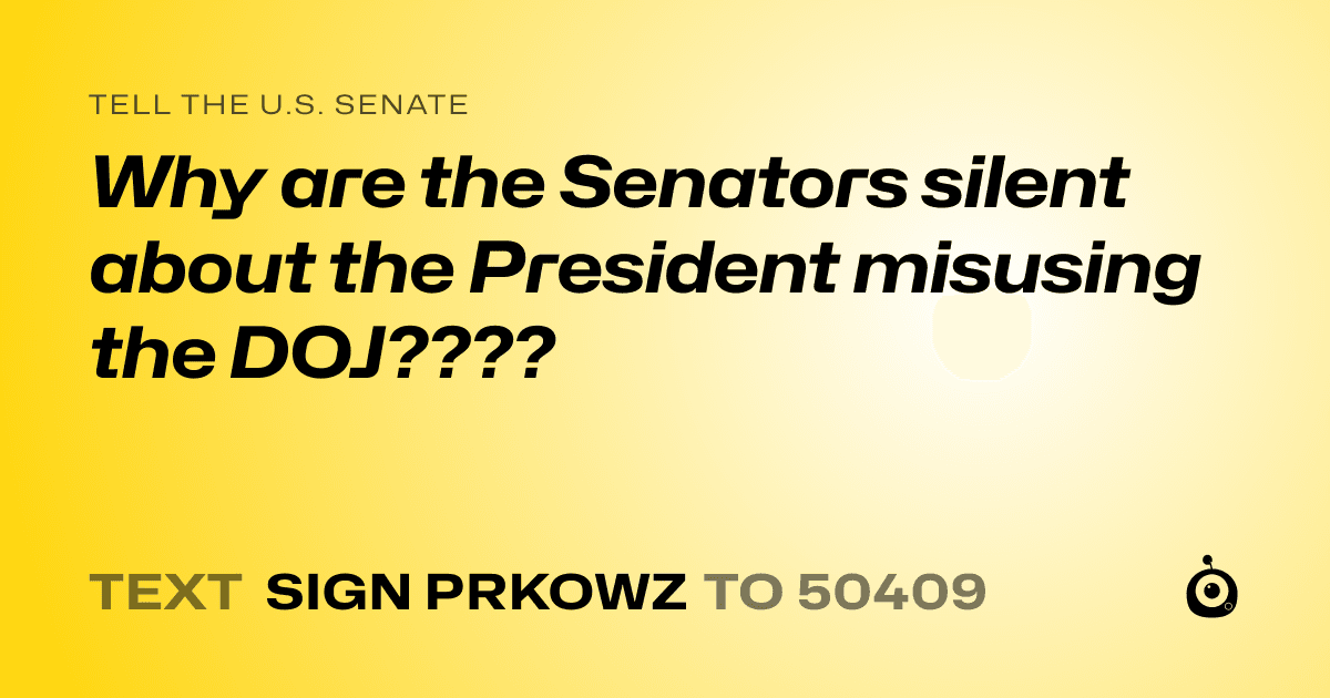 A shareable card that reads "tell the U.S. Senate: Why are the Senators silent about the President misusing the DOJ????" followed by "text sign PRKOWZ to 50409"