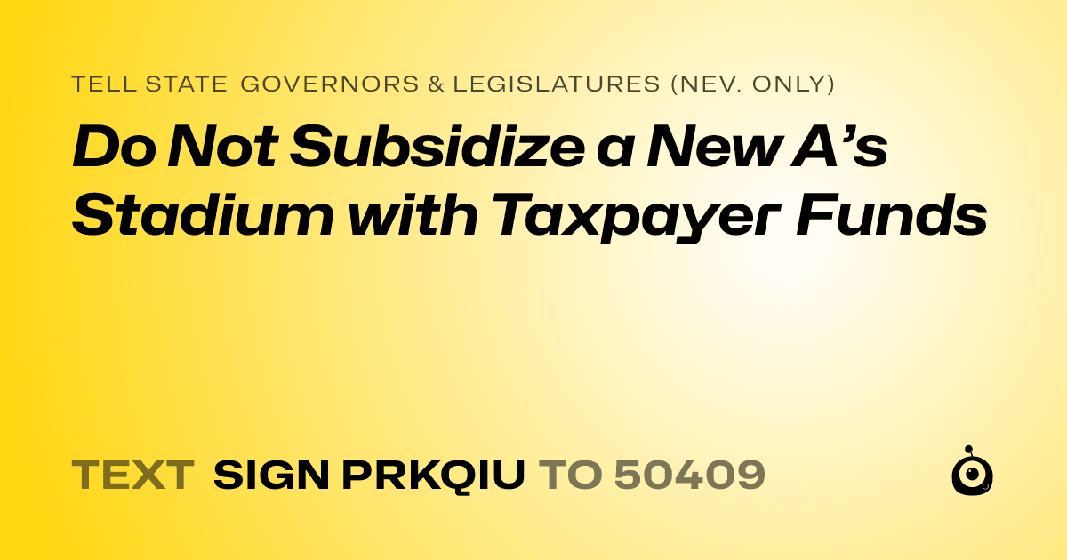 A shareable card that reads "tell State Governors & Legislatures (Nev. only): Do Not Subsidize a New A’s Stadium with Taxpayer Funds" followed by "text sign PRKQIU to 50409"