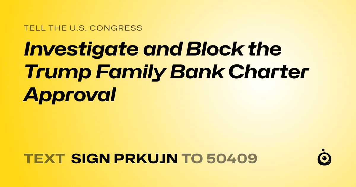 A shareable card that reads "tell the U.S. Congress: Investigate and Block the Trump Family Bank Charter Approval" followed by "text sign PRKUJN to 50409"