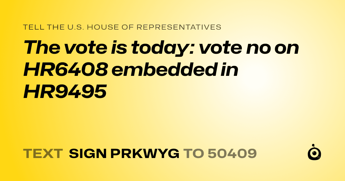 A shareable card that reads "tell the U.S. House of Representatives: The vote is today: vote no on HR6408 embedded in HR9495" followed by "text sign PRKWYG to 50409"