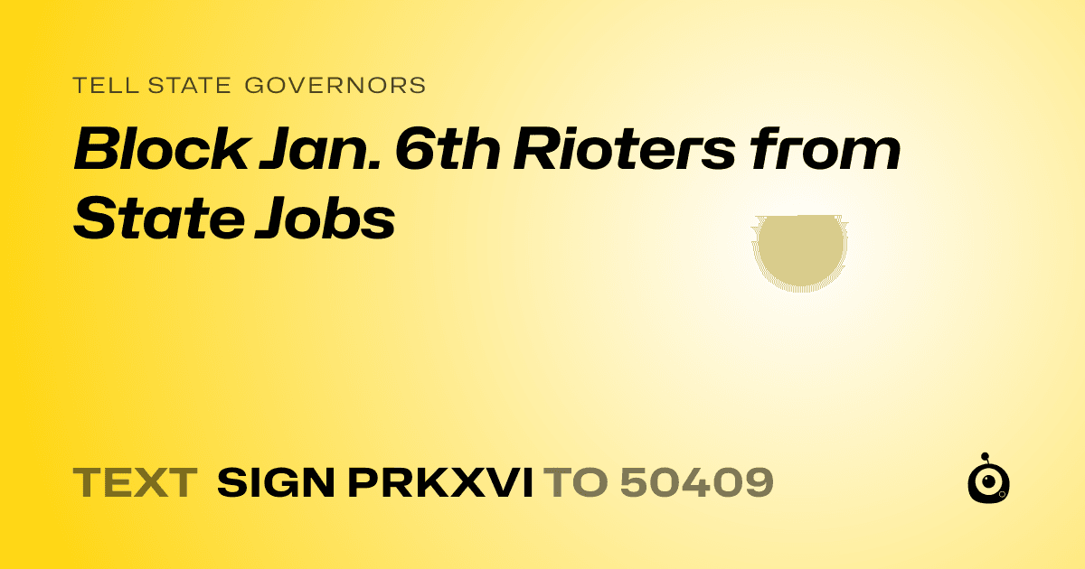 A shareable card that reads "tell State Governors: Block Jan. 6th Rioters from State Jobs" followed by "text sign PRKXVI to 50409"