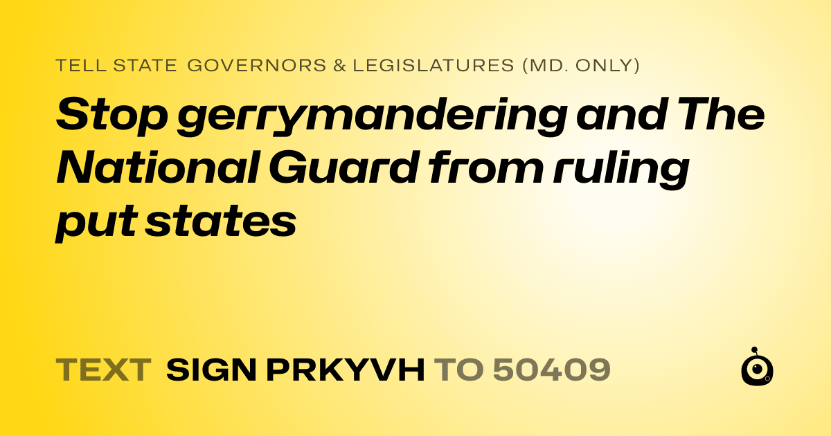 A shareable card that reads "tell State Governors & Legislatures (Md. only): Stop gerrymandering and The National Guard from ruling put states" followed by "text sign PRKYVH to 50409"