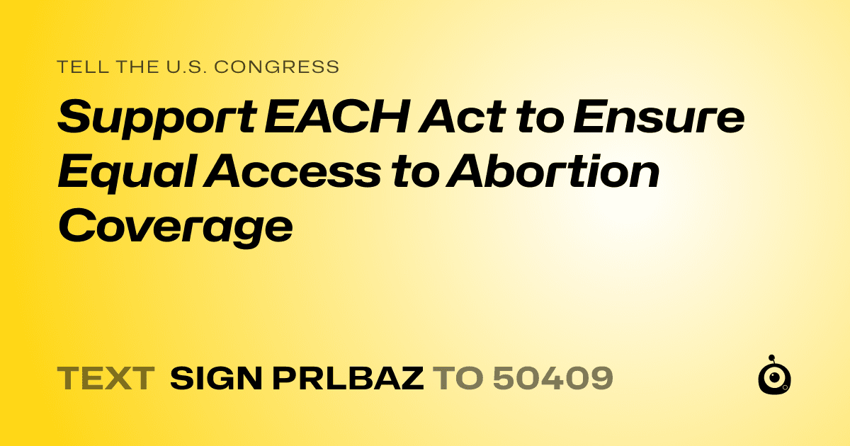 A shareable card that reads "tell the U.S. Congress: Support EACH Act to Ensure Equal Access to Abortion Coverage" followed by "text sign PRLBAZ to 50409"