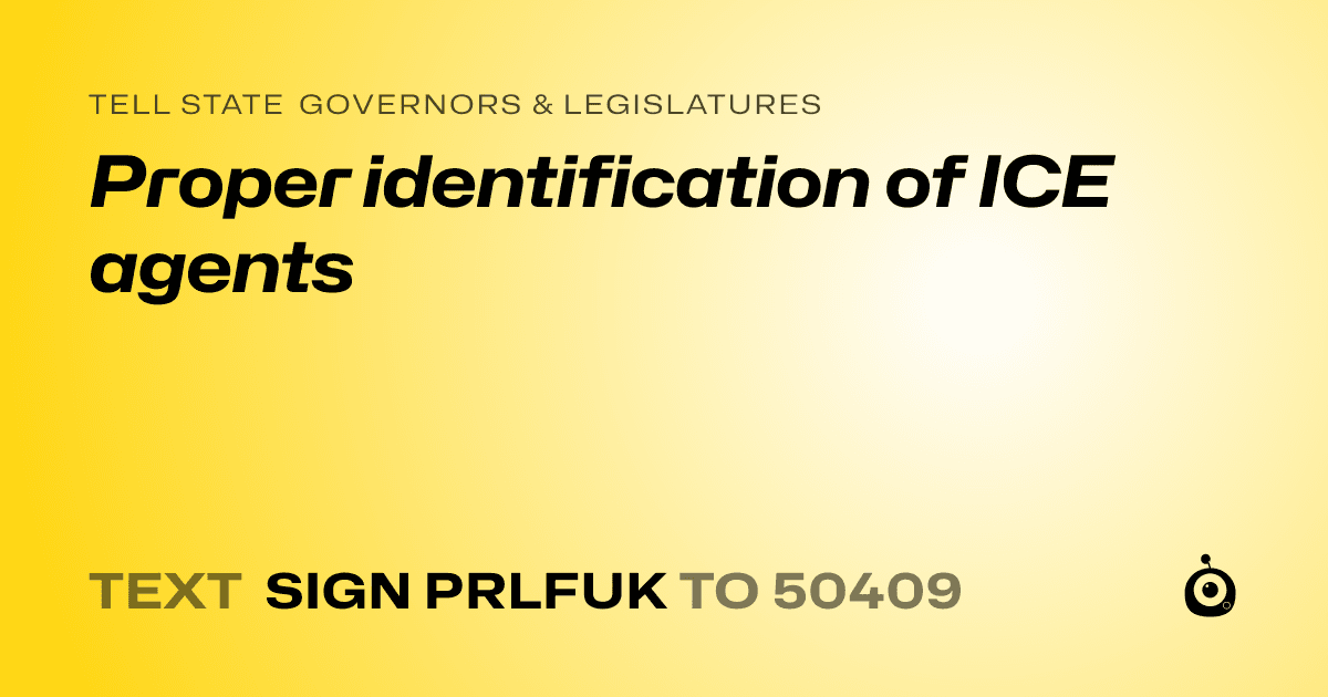 A shareable card that reads "tell State Governors & Legislatures: Proper identification of ICE agents" followed by "text sign PRLFUK to 50409"