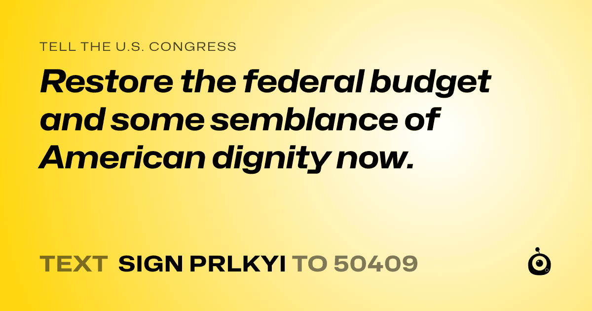 A shareable card that reads "tell the U.S. Congress: Restore the federal budget and some semblance of American dignity now." followed by "text sign PRLKYI to 50409"