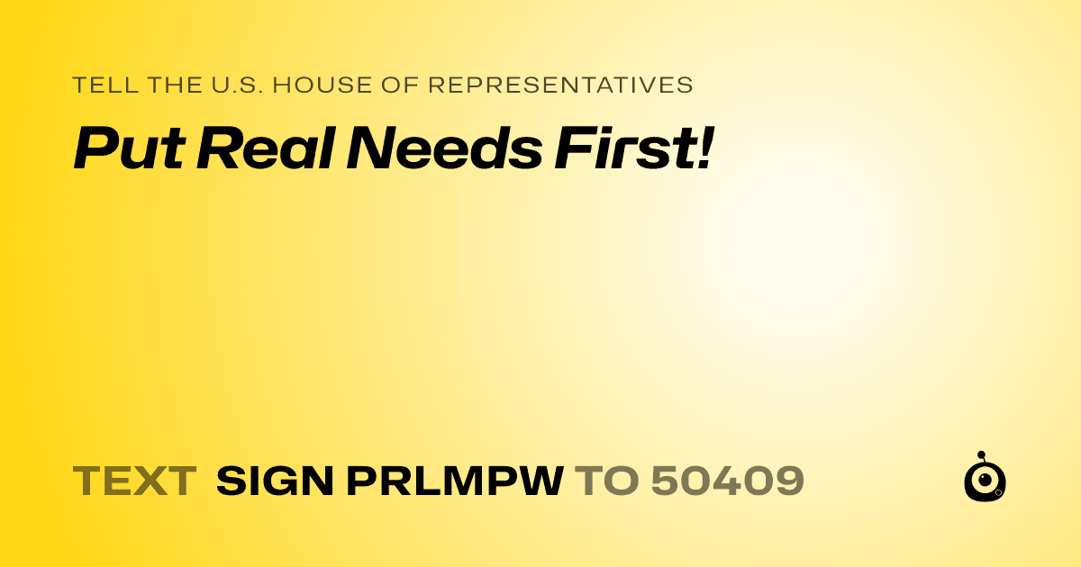 A shareable card that reads "tell the U.S. House of Representatives: Put Real Needs First!" followed by "text sign PRLMPW to 50409"