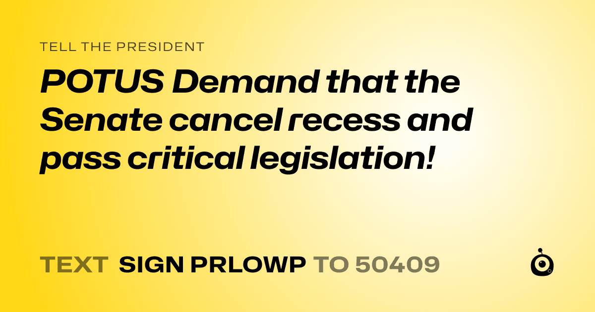 A shareable card that reads "tell the President: POTUS Demand that the Senate cancel recess and pass critical legislation!" followed by "text sign PRLOWP to 50409"